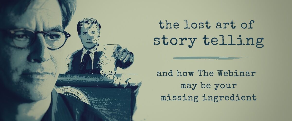 The lost art of storytelling and how the webinar may be your missing ingredient