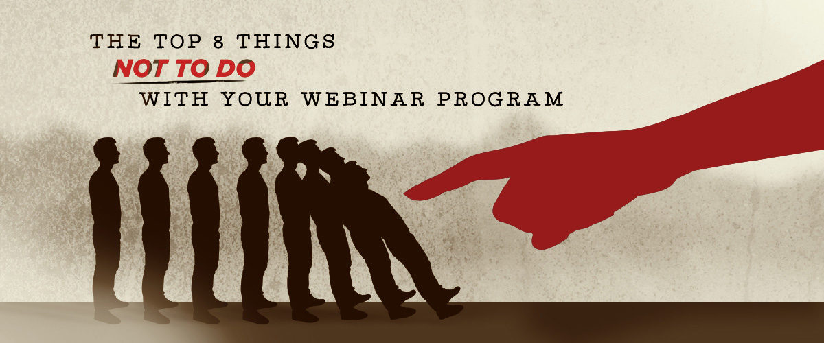 The top 8 things NOT TO DO with your webinar program