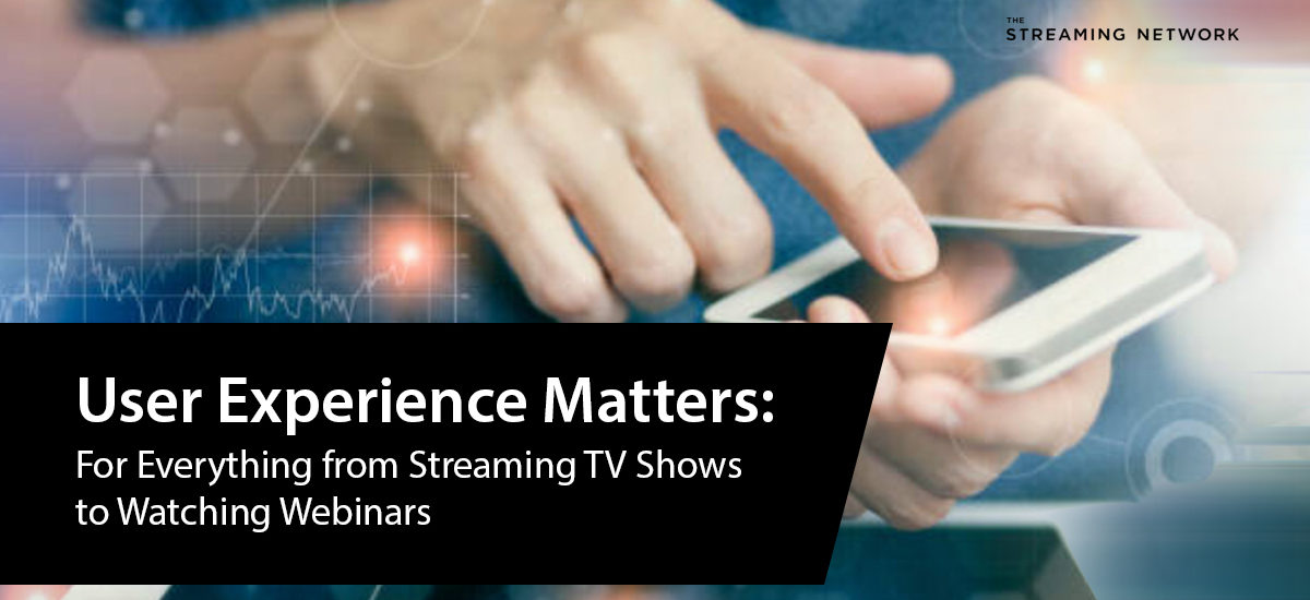 User experience matters: For everything from streaming TV shows to watching webinars